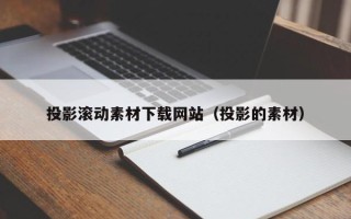宣汉投影滚动素材下载网站（投影的素材）