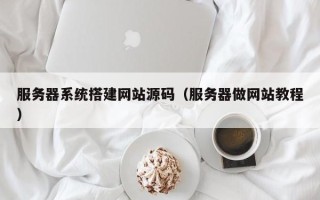 宣汉服务器系统搭建网站源码（服务器做网站教程）