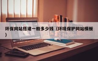 宣汉环保网站搭建一般多少钱（环境保护网站模板）