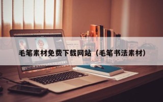 宣汉毛笔素材免费下载网站（毛笔书法素材）