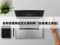 宣汉自助搭建网站怎么做的呢（自助建立网站）