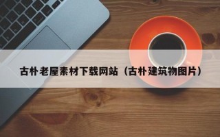 宣汉古朴老屋素材下载网站（古朴建筑物图片）