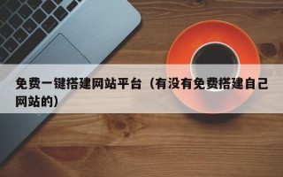 宣汉免费一键搭建网站平台（有没有免费搭建自己网站的）